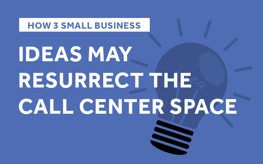 How 3 Small Business Ideas May Resurrect the Call Center Space